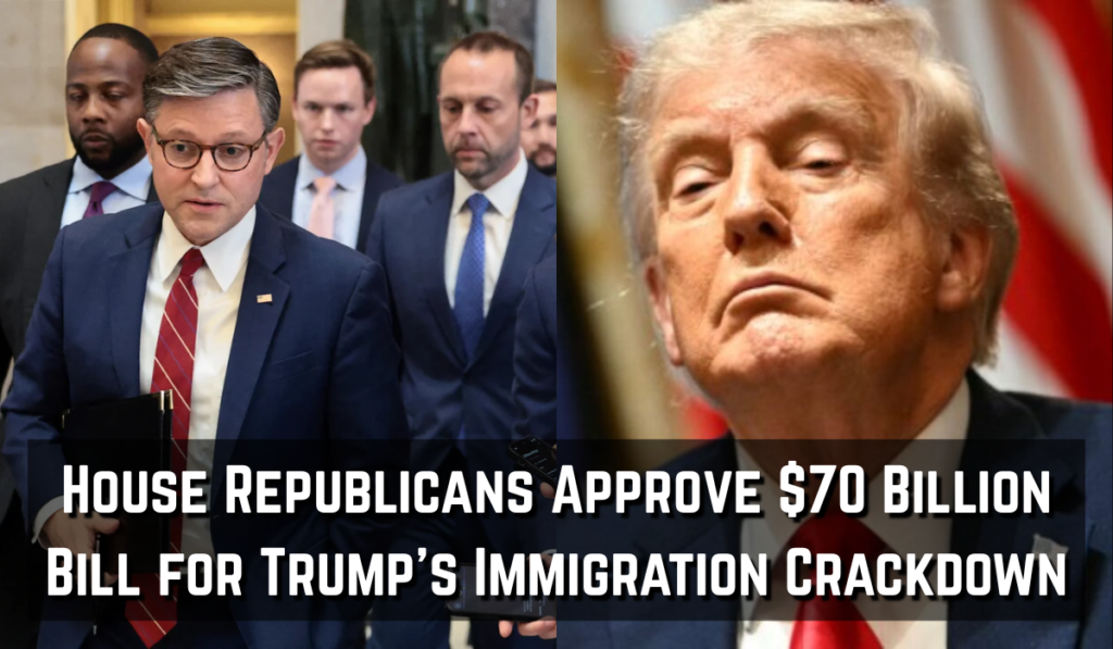 House Republicans Approve $70 Billion Bill for Trump's Immigration Crackdown