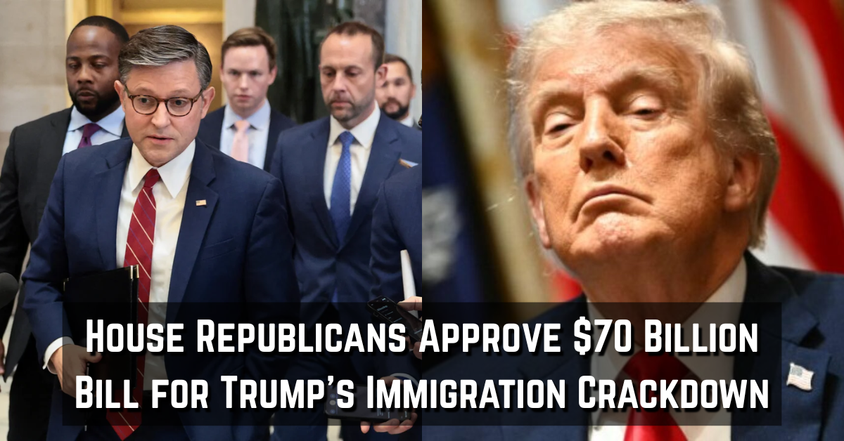House Republicans Approve $70 Billion Bill for Trump's Immigration Crackdown